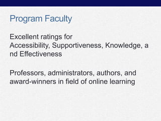 Program Faculty
Excellent ratings for
Accessibility, Supportiveness, Knowledge, a
nd Effectiveness

Professors, administrators, authors, and
award-winners in field of online learning

 