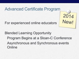 Advanced Certificate Program
For experienced online educators

Blended Learning Opportunity
Program Begins at a Sloan-C Conference
Asynchronous and Synchronous events
Online

 