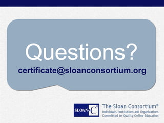 Questions?
certificate@sloanconsortium.org

 