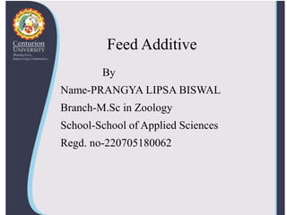 Feed Additive
By
Name-PRANGYA LIPSA BISWAL
Branch-M.Sc in Zoology
School-School of Applied Sciences
Regd. no-220705180062
 