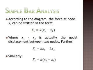 Simple Bar AnalysisAccording to the diagram, the force at node x1 can be written in the form:Where x1 – x2is actually the nodal displacement between two nodes. Further:Similarly: