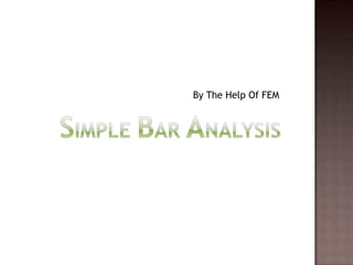 Hence, metal plate is divided into finite subdivisions (elements) and each element is treated as the beam or bar. And now stress distribution at any part can be determined accurately.Simple Bar AnalysisBy The Help Of FEM