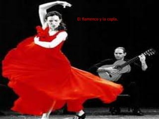El flamenco y la copla.
 