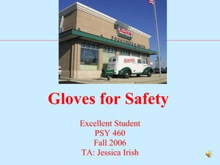 Gloves for Safety   Excellent Student PSY 460 Fall 2006 TA: Jessica Irish 