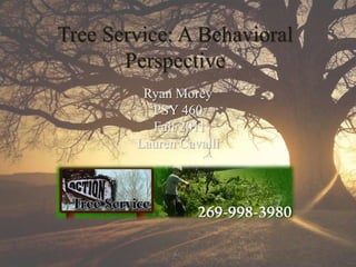 Tree Service: A Behavioral
       Perspective
         Ryan Morey
          PSY 460
          Fall 2011
        Lauren Cavalli
 