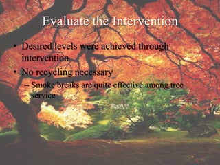 Evaluate the Intervention
• Desired levels were achieved through
  intervention
• No recycling necessary
  – Smoke breaks are quite effective among tree
    service
 