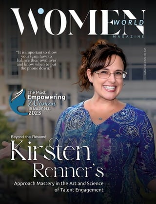 W O R L D
M A G A Z I N E
VOL
11
I
ISSUE
01
I
2023
Beyond the Résumé
Kiren
Renner’s
Approach Mastery in the Art and Science
of Talent Engagement
Empowering
Women
in Business,
2023
The Most
“It is important to show
your team how to
balance their own lives
and know when to put
the phone down.”
 