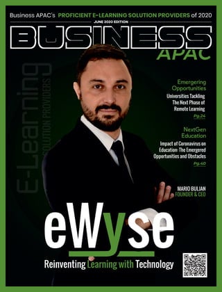 JUNE 2020 EDITION
Business APAC's of 2020PROFICIENT E-LEARNING SOLUTION PROVIDERS
Impact of Coronavirus on
Education: The Emergered
Opportunities and Obstacles
NextGen
Education
Pg.40
Reinventing TechnologyLearning with
MARIO BULJAN
FOUNDER & CEO
Emergering
Opportunities
Pg.24
Universities Tackling
The Next Phase of
Remote Learning
 