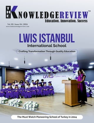 www.theknowledgereview.com
Vol. 03 | Issue 04 | 2024
Vol. 03 | Issue 04 | 2024
Vol. 03 | Issue 04 | 2024
Crafting Transformation Through Quality Education
International School
LWIS Istanbul
The Must Watch Pioneering School of Turkey in 2024
 
