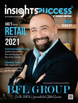 BFL GROUP
Touﬁc Kreidieh | Chief Executive Oﬀicer
UAE's Best
Retail
Companies
2021
Acknowledging Change
Cashier-less stores:
the next big step for
the retail industry
Timeless Tech
The impact of
modern technology
on the retail sector
vol 04
ISSUE 07
 