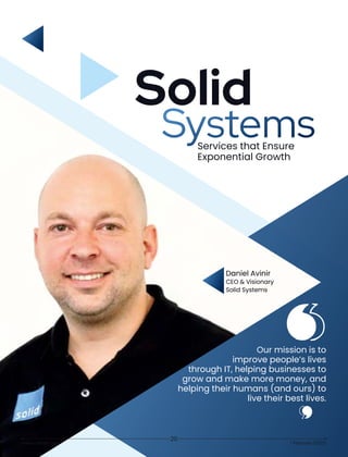 Solid
Services that Ensure
Exponential Growth
Daniel Avinir
CEO & Visionary
Solid Systems
Our mission is to
improve people’s lives
through IT, helping businesses to
grow and make more money, and
helping their humans (and ours) to
live their best lives.
www.ciolook.com | February 2023 |
20
 