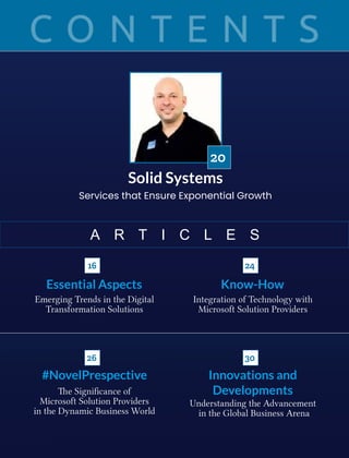 Solid Systems
Services that Ensure Exponential Growth
20
A R T I C L E S
Essential Aspects
Emerging Trends in the Digital
Transformation Solutions
Know-How
Integration of Technology with
Microsoft Solution Providers
e Signiﬁcance of
Microsoft Solution Providers
in the Dynamic Business World
Innovations and
Developments
Understanding the Advancement
in the Global Business Arena
#NovelPrespective
16 24
26 30
 