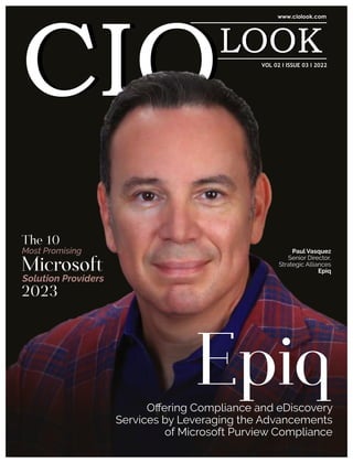 Epiq
Oﬀering Compliance and eDiscovery
Services by Leveraging the Advancements
of Microsoft Purview Compliance
Paul Vasquez
Senior Director,
Strategic Alliances
Epiq
Microsoft
Most Promising
The 10
Solution Providers
2023
VOL 02 I ISSUE 03 I 2022
 