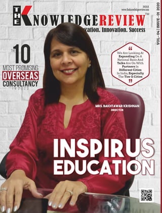 INDIA
EducationEducationEducation
InspirusInspirusInspirus
We Are Looking At
Expanding On A
National Basis And
Talks Are On With
Partners In
Different Cities
In India,Especially
The Tier Ii Cities
Mrs. Bakhtawar Krishnan
Director
THE
10most Promising
Overseas
Consultancy
i n 2 0 2 0
‘‘
‘‘
VOL-04|ISSUE-012020
 