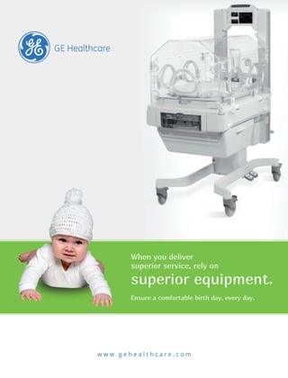 When you deliver
superior service, rely on
superior equipment.
Ensure a comfortable birth day, every day.
w w w . g e h e a l t h c a r e . c o m
 
