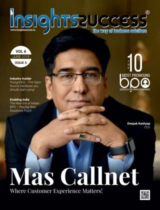 JUNE-2019
VOL 6
ISSUE 5
Mas CallnetWhere Customer Experience Matters!
Deepak Kashyap
CEO
Industry Insider
PostgreSQL - The Open
Source Database you
should start using!
Enabling India
The New Era of Indian
BPO – Placing New
Equations Right!
 