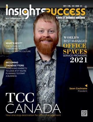 www.insightssuccess.com
2021 | VOL. - 04 | ISSUE - 01
Sean Cochrane
President
Your one stop destination for ofﬁce management
WORLD'S
BEST MANAGED
OFFICE
SPACES
SERVICE PROVIDERS
2021
5 EMERGING MARKETS
TO LOOK AT IF YOU'RE
PLANNING TO START
A BUSINESS
BECOMING
TRENDSETTERS
THE FUTURE OF
COWORKING: REVIVING
COLLABORATIVE CULTURE
WHAT'S NEXT?
 