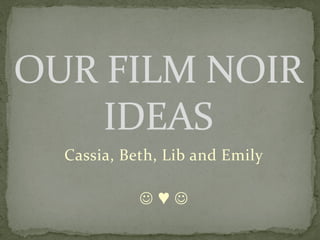 OUR FILM NOIR
IDEAS
Cassia, Beth, Lib and Emily
♥

 