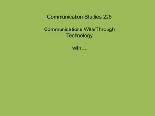 Communication Studies 225

Communications With/Through
       Technology

          with…
 