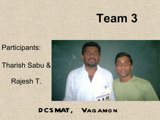 Team 3 Participants: Tharish Sabu &  Rajesh T. DCSMAT, Vagamon 