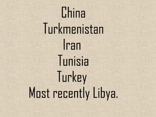 China Turkmenistan Iran  Tunisia Turkey  Most recently Libya. 