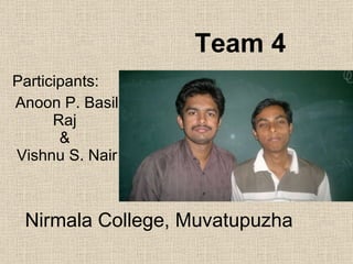 Team 4 Participants: Anoon P. Basil Raj  &  Vishnu S. Nair Nirmala College, Muvatupuzha 