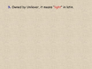 3.  Owned by Unilever, it means “ light ” in latin. 