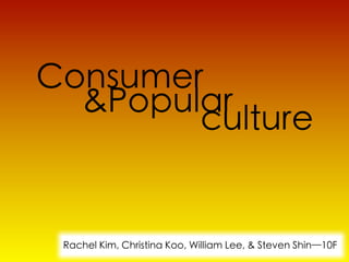 Consumer
  &Popular
        culture


 Rachel Kim, Christina Koo, William Lee, & Steven Shin—10F
 