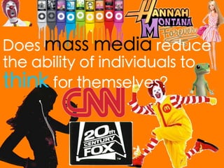 Does mass media reduce
the ability of individuals to
think for themselves?
 