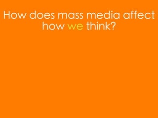 How does mass media affect
      how we think?
 