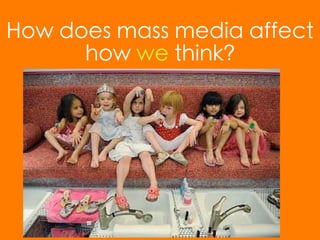 How does mass media affect
      how we think?
 