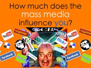 How much does the
   mass media
  influence you?
 