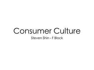 Consumer Culture
    Steven Shin - F Block
 