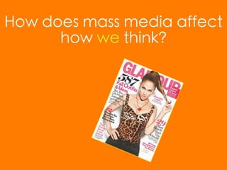 How does mass media affect
      how we think?
 
