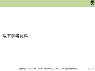 Copyright© 2014 Mt. Forest Academy Co. Ltd. , All right reserved
以下参考資料
43/42
 