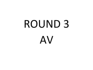 ROUND 3
AV
 
