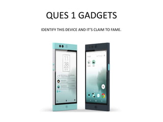QUES 1 GADGETS
IDENTIFY THIS DEVICE AND IT’S CLAIM TO FAME.
 