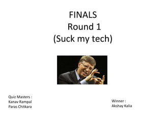 FINALS
Round 1
(Suck my tech)
Quiz Masters :
Kanav Rampal
Paras Chitkara
Winner :
Akshay Kalia
 