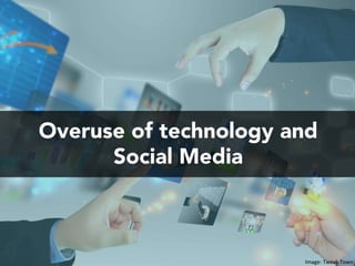 Overuse of technology and
Social Media
Image:	Tweak	Town		
 