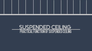 PRACTICALFUNCTIONOFSUSPENDEDCEILING
SUSPENDED CEILING
 