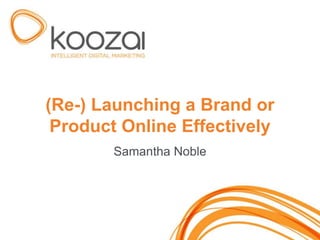 (Re-) Launching a Brand or
 Product Online Effectively
        Samantha Noble




                              1
 