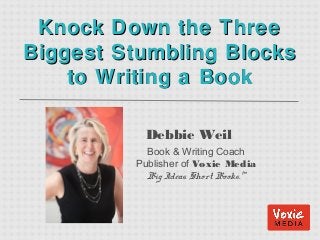 Debbie Weil
Book & Writing Coach
Publisher of Voxie Media
Big Ideas. Short Books.™
Knock Down the ThreeKnock Down the Three
Biggest Stumbling BlocksBiggest Stumbling Blocks
to Writing a Bookto Writing a Book
 