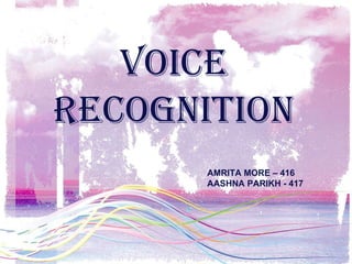 VOICE RECOGNITION AMRITA MORE – 416 AASHNA PARIKH - 417 