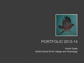 Arushi Gupta
Srishti School Of Art, Design and Technology
PORTFOLIO 2013-14
 