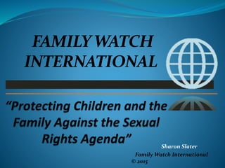 Sharon Slater
Family Watch International
© 2015
FAMILYWATCH
INTERNATIONAL
 