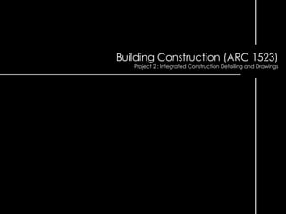 Building Construction (ARC 1523)
Project 2 : Integrated Construction Detailing and Drawings

 