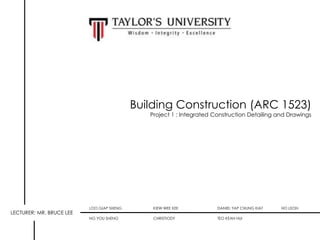 Building Construction (ARC 1523)
Project 1 : Integrated Construction Detailing and Drawings

LECTURER: MR. BRUCE LEE

LOO GIAP SHENG

KIEW WEE KEE

DANIEL YAP CHUNG KIAT

NG YOU SHENG

CHRISTIODY

TEO KEAN HUI

HO LEON

 