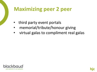 Maximizing peer 2 peer

• third party event portals
• memorial/tribute/honour giving
• virtual galas to compliment real galas
 