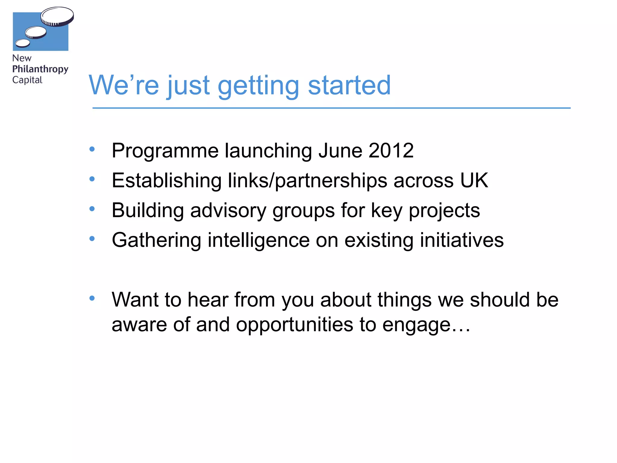 We’re just getting started

•   Programme launching June 2012
•   Establishing links/partnerships across UK
•   Building advisory groups for key projects
•   Gathering intelligence on existing initiatives

• Want to hear from you about things we should be
  aware of and opportunities to engage…
 