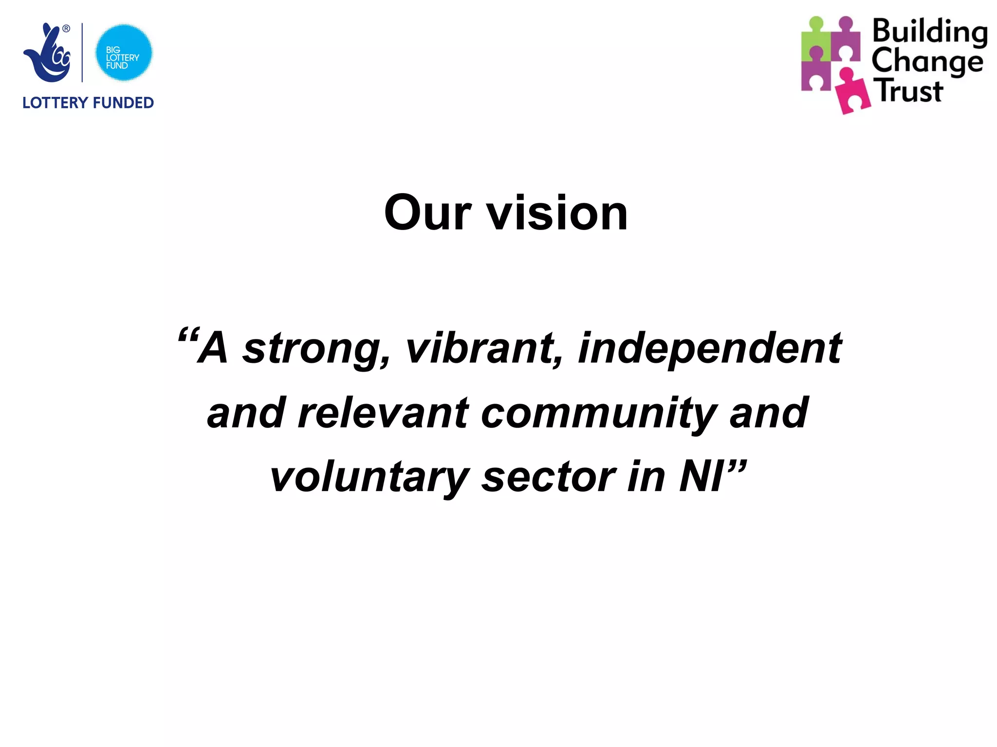 Our vision

“A strong, vibrant, independent
 and relevant community and
   voluntary sector in NI”
 